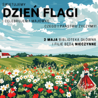 Ilustracja z napisem informującym o obchodach Dnia Flagi. Na pierwszym planie kobieta w ludowym stroju patrzy na łąkę pełną czerwonych i białych kwiatów. W tle wieś i pagórkowaty krajobraz. Tekst: „Świętujemy Dzień Flagi i celebrujemy majówkę… czego i Państwu życzymy! 2 maja Biblioteka Główna i filie będą nieczynne.”