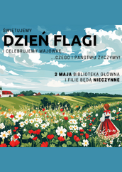 Ilustracja z napisem informującym o obchodach Dnia Flagi. Na pierwszym planie kobieta w ludowym stroju patrzy na łąkę pełną czerwonych i białych kwiatów. W tle wieś i pagórkowaty krajobraz. Tekst: „Świętujemy Dzień Flagi i celebrujemy majówkę… czego i Państwu życzymy! 2 maja Biblioteka Główna i filie będą nieczynne.”