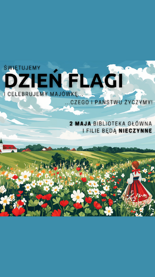 Ilustracja z napisem informującym o obchodach Dnia Flagi. Na pierwszym planie kobieta w ludowym stroju patrzy na łąkę pełną czerwonych i białych kwiatów. W tle wieś i pagórkowaty krajobraz. Tekst: „Świętujemy Dzień Flagi i celebrujemy majówkę… czego i Państwu życzymy! 2 maja Biblioteka Główna i filie będą nieczynne.”