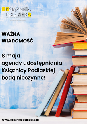 Stos książek obok tekstu na tle niebieskiej ściany: „WAŻNA WIADOMOŚĆ. 8 maja agendy udostępniania Książnicy Podlaskiej będą nieczynne!”. U góry logo Książnicy Podlaskiej, na dole adres strony internetowej.