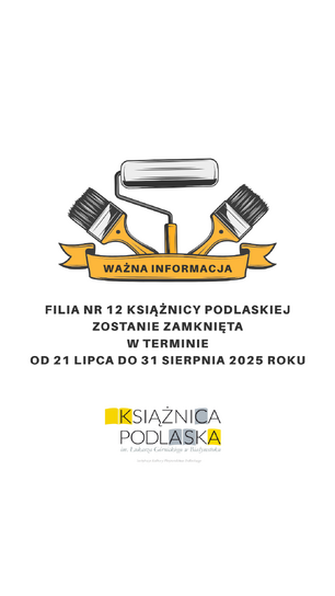 Grafika informacyjna na białym tle. U góry znajduje się rysunek wałka malarskiego i dwóch pędzli, pod nimi żółta wstęga z napisem "WAŻNA INFORMACJA". Poniżej duży, czarny tekst informujący: "FILIA NR 12 KSIĄŻNICY PODLASKIEJ ZOSTANIE ZAMKNIĘTA W TERMINIE OD 21 LIPCA DO 31 SIERPNIA 2025 ROKU". Na samym dole logo Książnicy Podlaskiej.