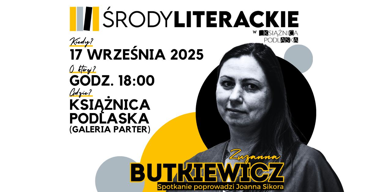 Plakat promujący wydarzenie 'Środy Literackie' w Książnicy Podlaskiej, zaplanowane na 17 września 2025 roku o godzinie 18:00 w Galerii na parterze. Gościem spotkania będzie Zuzanna Butkiewicz, a prowadzącą – Joanna Sikora. Tło plakatu zawiera czarne, żółte i szare okręgi, a twarz osoby na zdjęciu jest zasłonięta szarym prostokątem.