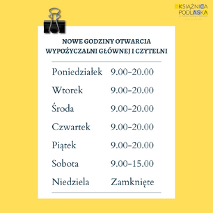 Grafika przedstawia plakat z nowymi godzinami otwarcia Wypożyczalni Głównej i Czytelni Książnicy Podlaskiej. Plakat jest w odcieniach żółci i bieli, z czarnym napisem. Na samej górze znajduje się logo 'KSIĄŻNICA PODLASKA', a pod nim klips biurowy. Poniżej rozpisane są dni tygodnia z odpowiadającymi im godzinami otwarcia