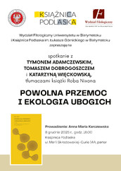 Plakat w kolorach białym, żółtym i czerwonym informuje o spotkaniu z tłumaczami książki Roba Nixona pod tytułem „Powolna przemoc i ekologia ubogich”. Na wydarzenie, które organizują Wydział Filologiczny Uniwersytetu w Białymstoku i Książnica Podlaska, zapraszają Tymona Adamczewskiego, Tomasza Dobrogoszcza i Katarzynę Więckowską. Spotkanie, które poprowadzi Anna Maria Karczewska, odbędzie się 8 grudnia 2025 r. o godzinie 18.00 w Książnicy Podlaskiej, przy ul. Marii Skłodowskiej-Curie 14A.