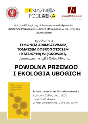 Plakat w kolorach białym, żółtym i czerwonym informuje o spotkaniu z tłumaczami książki Roba Nixona pod tytułem „Powolna przemoc i ekologia ubogich”. Na wydarzenie, które organizują Wydział Filologiczny Uniwersytetu w Białymstoku i Książnica Podlaska, zapraszają Tymona Adamczewskiego, Tomasza Dobrogoszcza i Katarzynę Więckowską. Spotkanie, które poprowadzi Anna Maria Karczewska, odbędzie się 8 grudnia 2025 r. o godzinie 18.00 w Książnicy Podlaskiej, przy ul. Marii Skłodowskiej-Curie 14A.