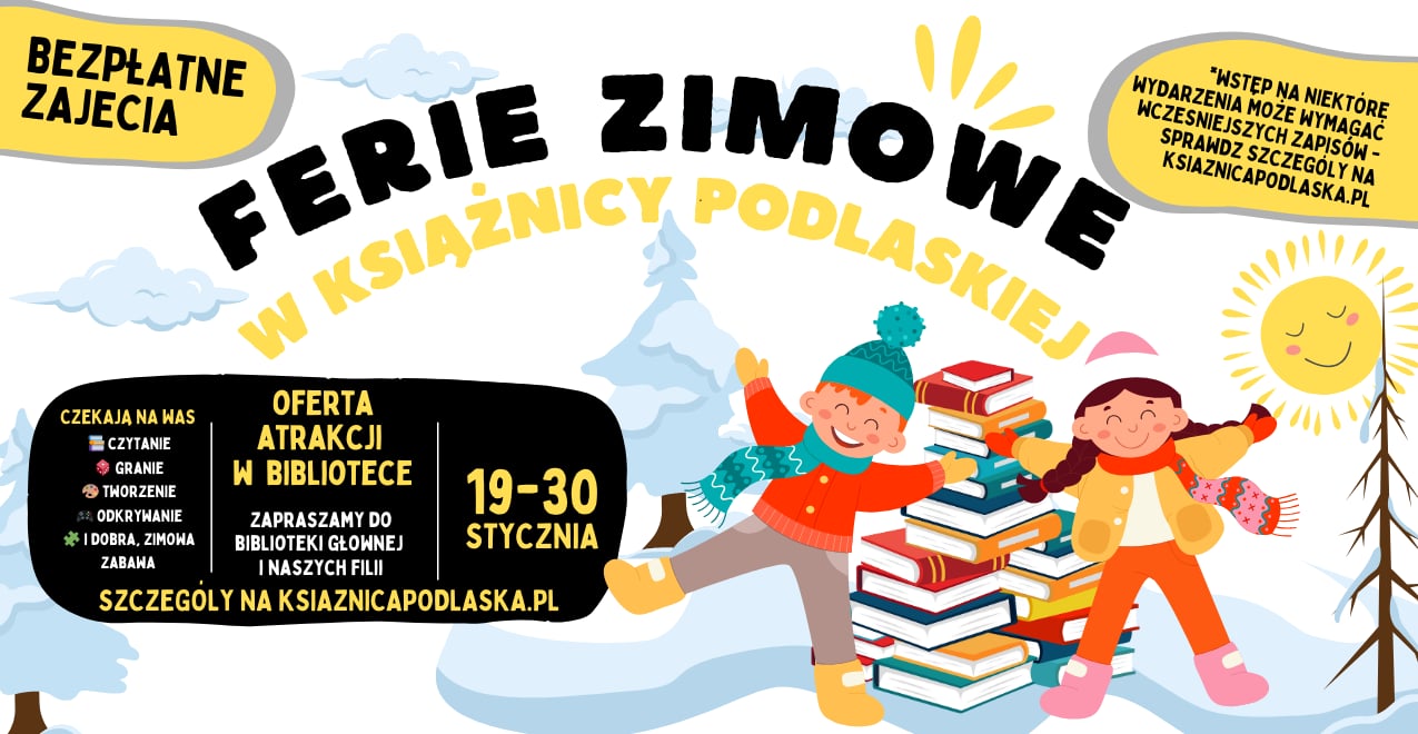 Grafika informacyjna o tytule „Ferie zimowe w Książnicy Podlaskiej”, przedstawiająca ilustrację dwojga uśmiechniętych dzieci bawiących się przy stosie książek na tle zimowego krajobrazu z choinkami i słońcem. Na plakacie znajdują się informacje o bezpłatnych zajęciach odbywających się w dniach 19–30 stycznia w Bibliotece Głównej i filiach, obejmujących czytanie, granie i tworzenie; w rogu widnieje dopisek o możliwych zapisach oraz adres strony internetowej ksiaznicapodlaska.pl.