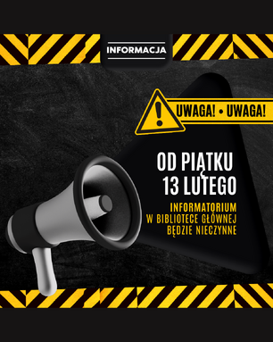 Grafika informacyjna w czarno-żółtej kolorystyce ostrzegawczej z megafonem i symbolem uwagi. Na obrazie widnieje komunikat: „Uwaga! Od piątku 13 lutego Informatorium w Bibliotece Głównej będzie nieczynne.
