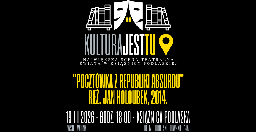 Plakat kulturalny na czarnym tle z logotypem „KULTURA JEST TU”. Logo przedstawia stylizowane białe maski teatralne i regały z książkami, z żółtym detalem okna i ikoną lokalizacji. Poniżej znajduje się biały napis: „Największa scena teatralna świata w Książnicy Podlaskiej”. Centralną część zajmuje żółty tytuł filmu: „Pocztówka z Republiki Absurdu” w reżyserii Jana Holoubka (2014). Na dole podano datę: 19 marca 2026, godzina 18:00, miejsce: Książnica Podlaska, ul. M. Curie-Skłodowskiej 14A. Dodano dopisek: „Wstęp wolny”.