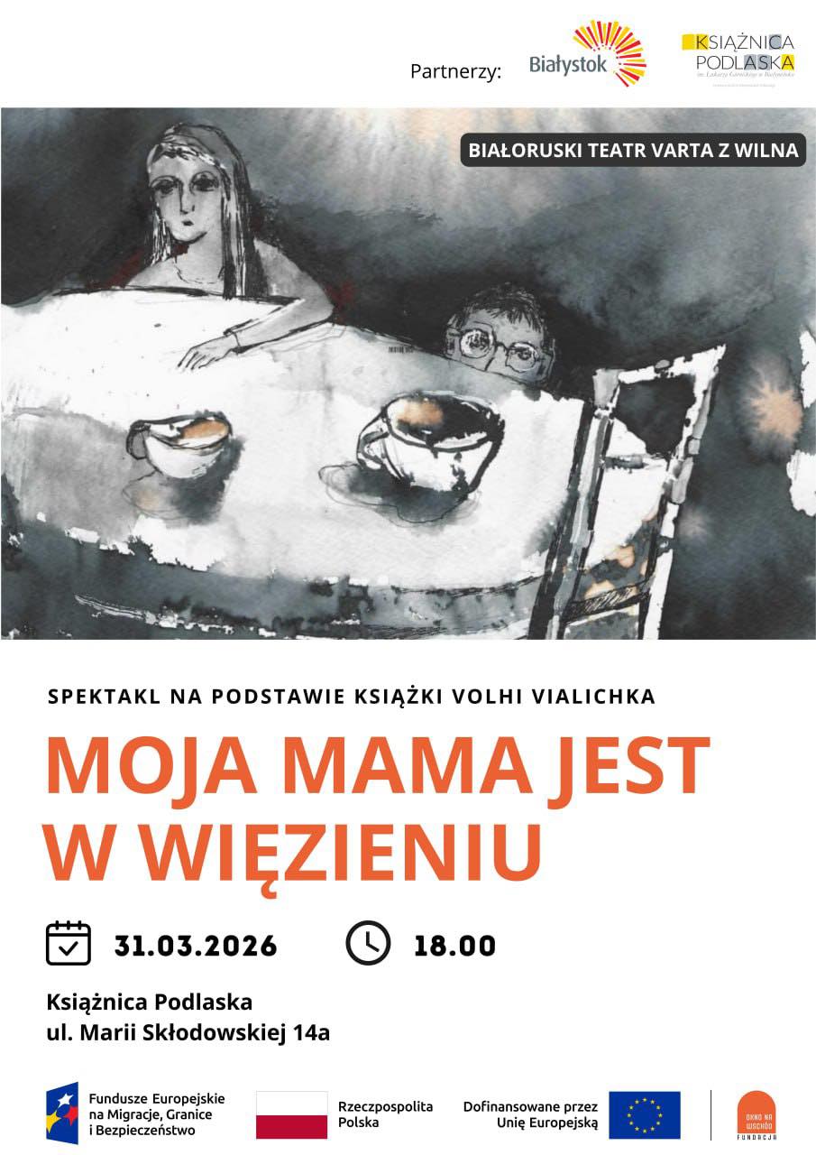 Plakat promujący spektakl pod tytułem „Moja mama jest w więzieniu”, oparty na książce Volhi Vialichka i wystawiany przez Białoruski Teatr Varta z Wilna. W górnej części znajduje się akwarelowa, czarno-biała ilustracja przedstawiająca dziecko siedzące przy stole z dwiema filiżankami, nad którym unosi się eteryczny zarys postaci kobiecej. Środkową sekcję zajmuje duży, pomarańczowy tytuł oraz informacje o dacie (31.03.2026), godzinie (18.00) i miejscu wydarzenia (Książnica Podlaska w Białymstoku), a dół plakatu wieńczą logotypy partnerów oraz instytucji finansujących z ramienia Unii Europejskiej i Rzeczypospolitej Polskiej.