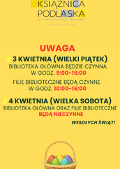 Treść wiadomości Gemini
Grafika informacyjna o intensywnie żółtym tle przedstawia komunikat Książnicy Podlaskiej dotyczący godzin otwarcia w okresie wielkanocnym. U góry widnieje logo biblioteki, pod którym zamieszczono nagłówek „UWAGA” oraz szczegółowy grafik: 3 kwietnia (Wielki Piątek) Biblioteka Główna zaprasza w godzinach 9:00–16:00, a filie biblioteczne w godzinach 10:00–16:00, natomiast 4 kwietnia (Wielka Sobota) wszystkie placówki będą nieczynne. Tekst uzupełniają świąteczne akcenty w postaci małych sylwetek zajączków, napisu „WESOŁYCH ŚWIĄT!” oraz kolorowej ilustracji koszyczka z pisankami umieszczonej w dolnej części obrazu.