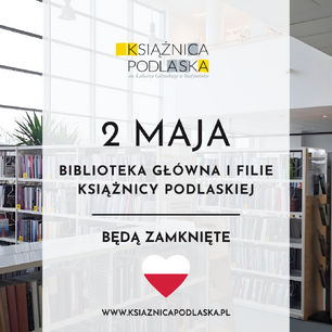 Grafika informacyjna Książnicy Podlaskiej im. Łukasza Górnickiego w Białymstoku. W tle widać jasne wnętrze biblioteki z regałami pełnymi książek. Na pierwszym planie, na półprzezroczystym białym prostokącie, znajduje się czarny napis: „2 MAJA BIBLIOTEKA GŁÓWNA I FILIE KSIĄŻNICY PODLASKIEJ BĘDĄ ZAMKNIĘTE”. Poniżej umieszczono grafikę białego serca z flagą Polski wewnątrz. Na dole widnieje adres strony internetowej: www.ksiaznicapodlaska.pl, a na górze logo instytucji.