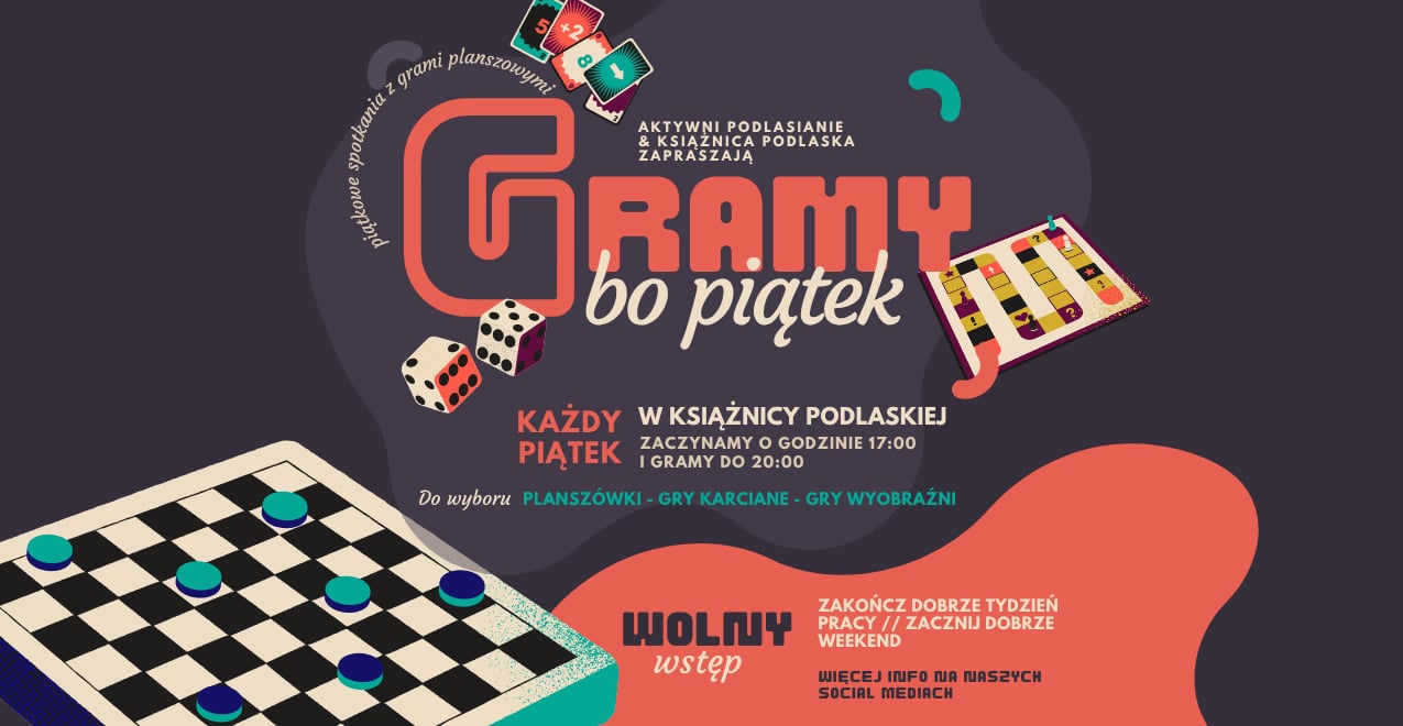 Kolorowy plakat informacyjny zaprasza na „Gramy bo piątek” – cykliczne spotkania z grami planszowymi organizowane przez grupę Aktywni Podlasianie i Książnicę Podlaską. Centralny, duży napis „GRAMY bo piątek” w pomarańczowo-kremowych barwach jest otoczony ilustracjami elementów gier: kart, kostek do gry oraz plansz (m.in. warcabów z błękitnymi pionkami). Tekst w dolnej części precyzuje, że wydarzenie odbywa się w każdy piątek w Książnicy Podlaskiej w godzinach 17:00–20:00, oferując gry planszowe, karciane i wyobraźni. Na dole widnieje informacja „Wolny wstęp” oraz zachęta do dobrego zakończenia tygodnia pracy i rozpoczęcia weekendu, a także odsyłacz do mediów społecznościowych po więcej szczegółów, wszystko na ciemnym tle z abstrakcyjnymi kształtami.